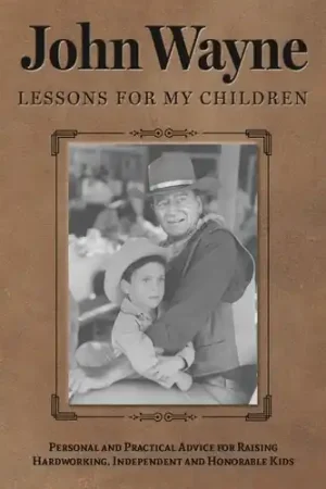 John Wayne: Lessons for My Children: Personal and Practical Advice for Raising Hardworking, Independent and Honorable Kids Modern